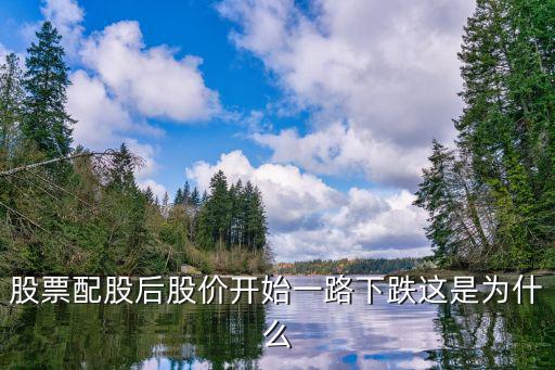 股票配债为什么股票还是跌，股票转债是什么意思为什么转债之后股票价格要跌很大