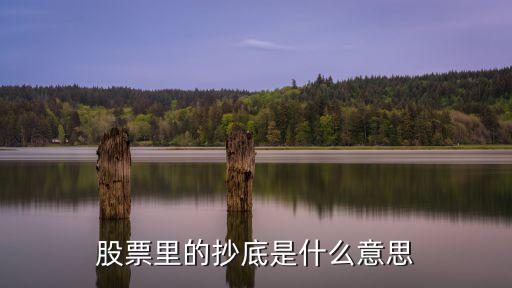 股票抄股票抄底是什么意思，股票里的抄底是什么意思