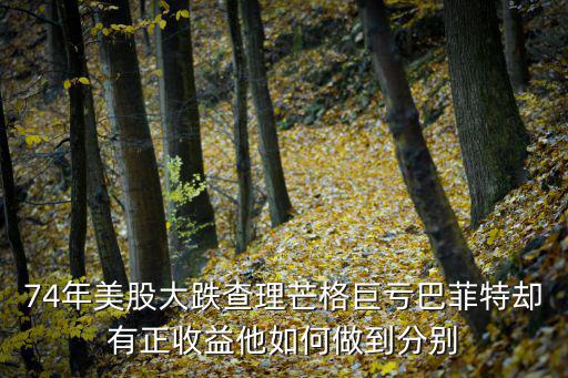 74年美股大跌查理芒格巨亏巴菲特却有正收益他如何做到分别