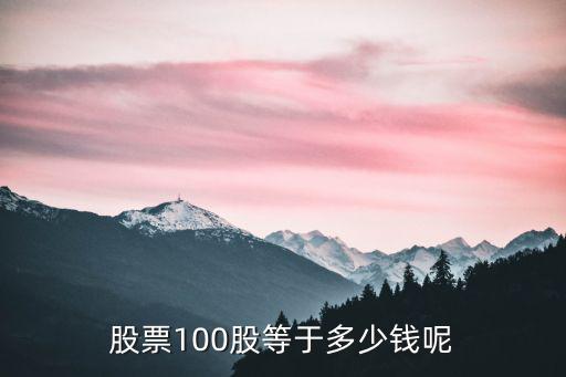 股票100股是多少钱，每个股票买100股 需要多少钱