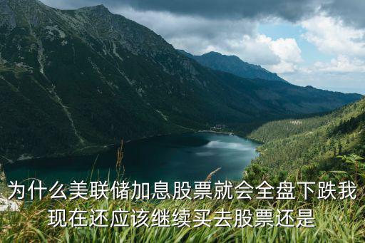 加息为什么抛售股票，为什么美联储加息股票就会全盘下跌我现在还应该继续买去股票还是