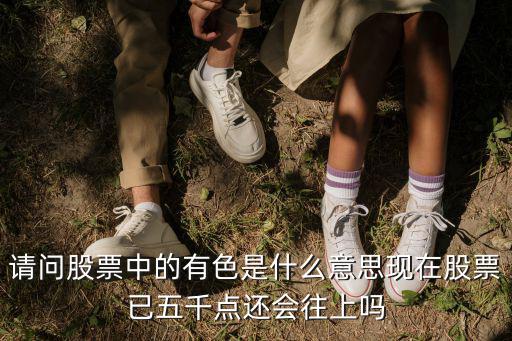 请问股票中的有色是什么意思现在股票已五千点还会往上吗
