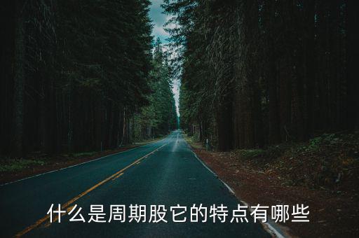 什么是周期股它的特点有哪些