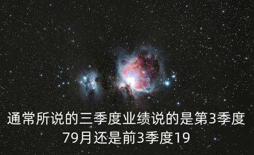 通常所说的三季度业绩说的是第3季度79月还是前3季度19