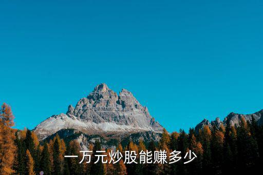 股票一万能赚多少，我有一万元炒股能赚多少钱