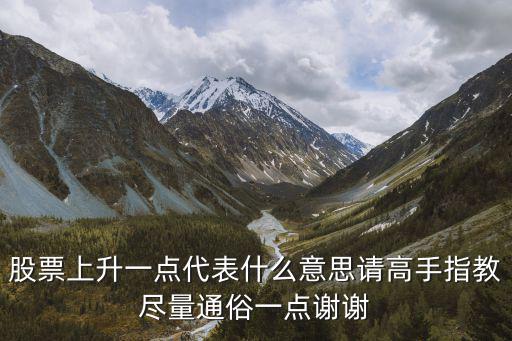 股票上升一点代表什么意思请高手指教尽量通俗一点谢谢