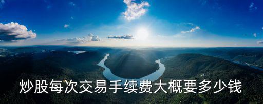 炒股每次交易手续费大概要多少钱