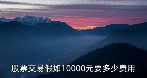 股票交易假如10000元要多少费用