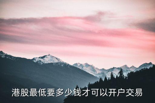 香港股票开户要多少钱，港股开户费用多少钱