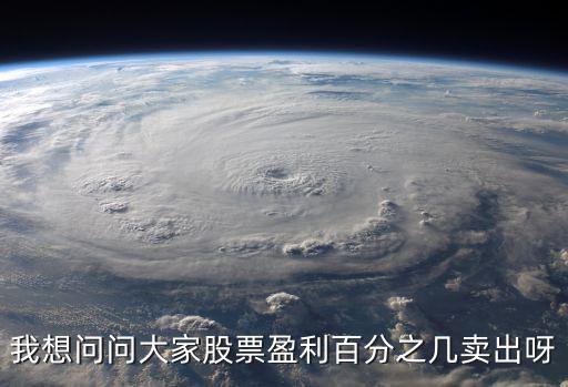 我想问问大家股票盈利百分之几卖出呀