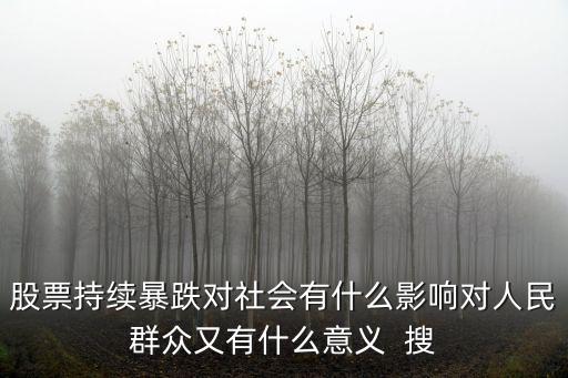 股票持续暴跌对社会有什么影响对人民群众又有什么意义  搜