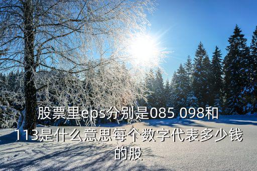 股票里eps分别是085 098和113是什么意思每个数字代表多少钱的股