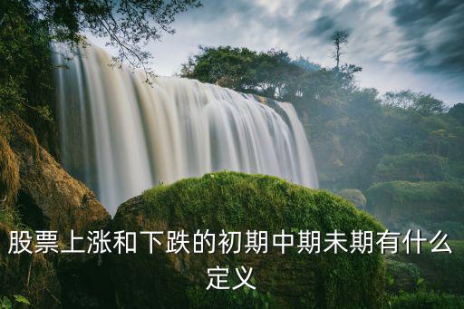 股票上涨和下跌的初期中期未期有什么定义
