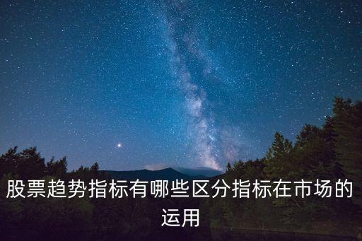 股票趋势指标有哪些区分指标在市场的运用