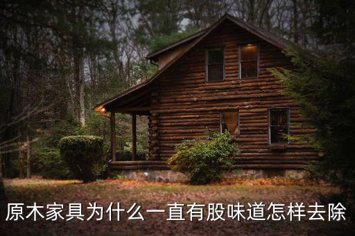 原木家具为什么一直有股味道怎样去除
