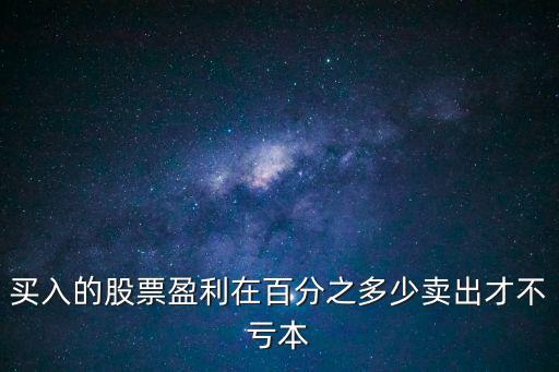 买入的股票盈利在百分之多少卖出才不亏本