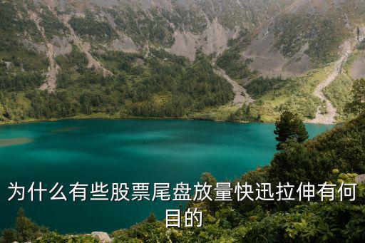 为什么有些股票尾盘放量快迅拉伸有何目的
