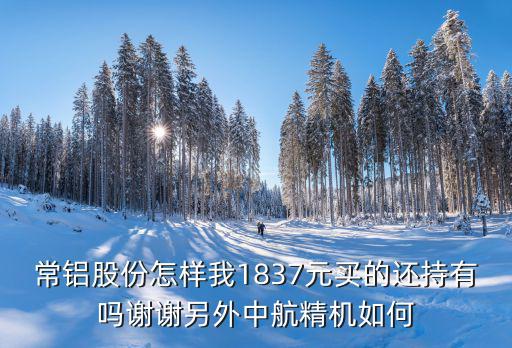 常铝股票增发多少，600160常铝股份还会创新高吗
