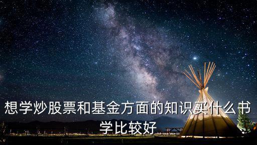入门基金股票看什么，想学炒股票和基金方面的知识买什么书学比较好