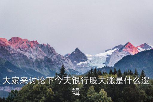 股票大涨有什么逻辑，大家来讨论下今天银行股大涨是什么逻辑