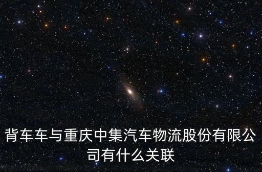 背车车与重庆中集汽车物流股份有限公司有什么关联