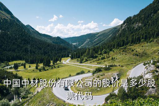 中国中材股份有限公司的股价是多少股票代码
