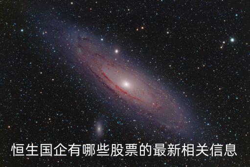 恒生国企有多少股票，列入恒生国企etf的股票有哪些