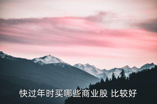 快过年时买哪些商业股 比较好