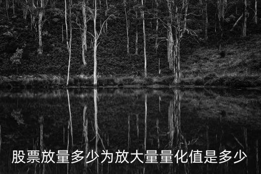 股票多少算有量多少无量，股票放量多少为放大量量化值是多少