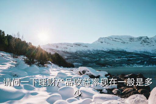 股票短期理财收益多少，请问一下理财产品收益率现在一般是多少