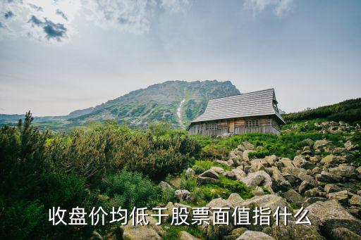 股票低于面值代表什么，连续20个交易日每日收盘价均低于每股面值 是什么意思