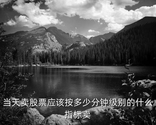 当天卖股票应该按多少分钟级别的什么指标卖