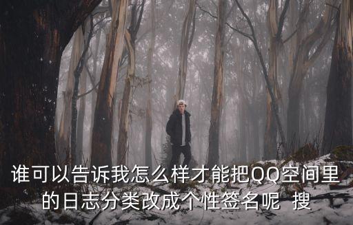 谁可以告诉我怎么样才能把QQ空间里的日志分类改成个性签名呢  搜