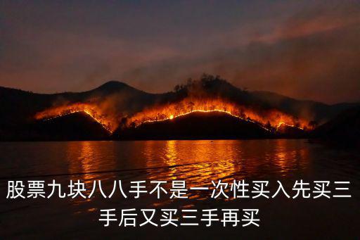 九手股票是多少，股票九块八八手不是一次性买入先买三手后又买三手再买