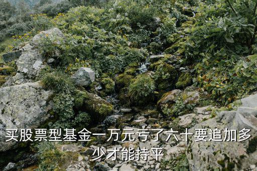 股票亏60要补多少，股市亏损60需要几个涨停才能回来