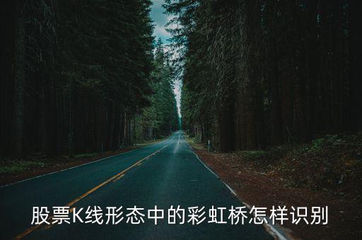 股票K线形态中的彩虹桥怎样识别
