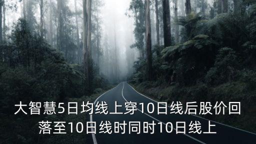 大智慧5日均线上穿10日线后股价回落至10日线时同时10日线上