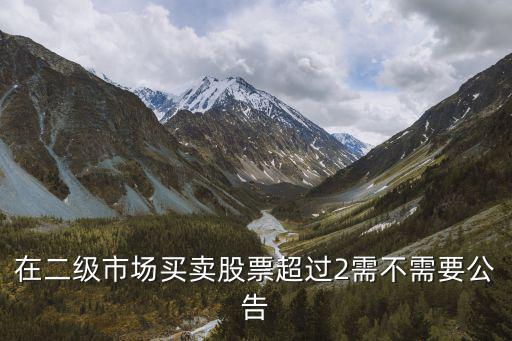 在二级市场买卖股票超过2需不需要公告