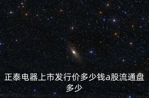 正泰电器股票跌了多少，正泰电器刊登2100万股网下配售A股股票4月21日上市流通这是好是
