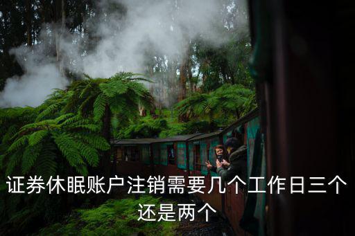 证券休眠账户注销需要几个工作日三个还是两个