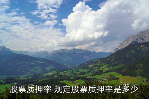 股东所持股票质押多少，股票质押率 规定股票质押率是多少