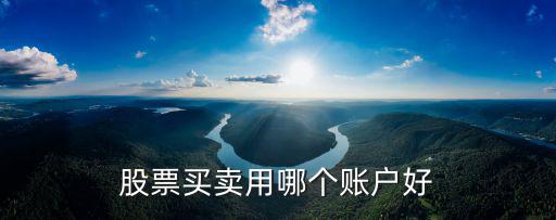 股票买卖用哪个账户好