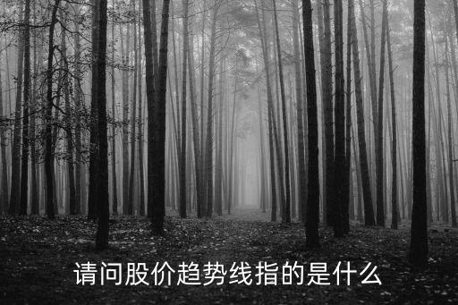 请问股价趋势线指的是什么