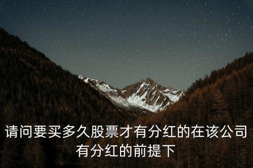 请问要买多久股票才有分红的在该公司有分红的前提下