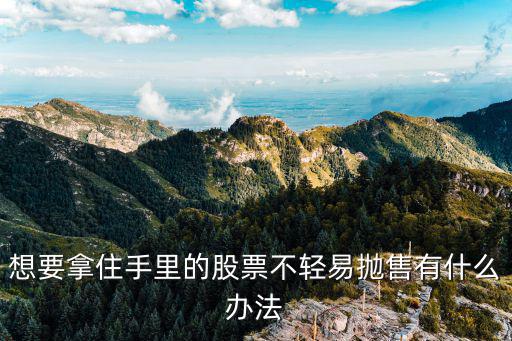 想要拿住手里的股票不轻易抛售有什么办法
