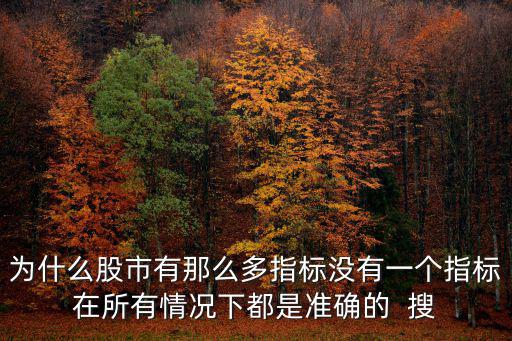 为什么股市有那么多指标没有一个指标在所有情况下都是准确的  搜