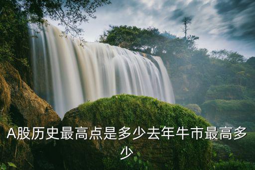 股票历史新高是多少手，A股历史最高点是多少去年牛市最高多少