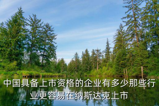 中国具备上市资格的企业有多少那些行业更容易在纳斯达克上市