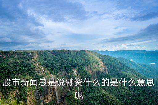 股市新闻总是说融资什么的是什么意思呢