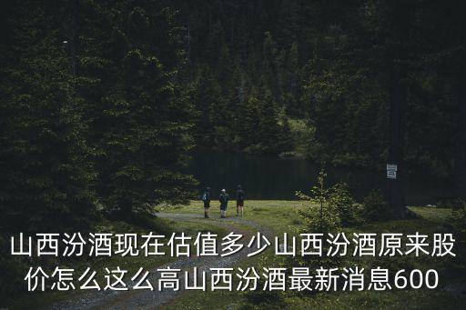 山西汾酒股票最新信息多少，山西汾酒的今后走势山西汾酒股票宏观形势分析600809山西汾酒最近